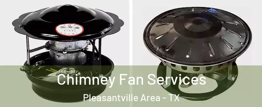 Chimney Fan Services Pleasantville Area - TX