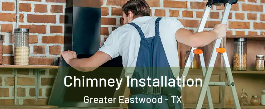 Chimney Installation Greater Eastwood - TX