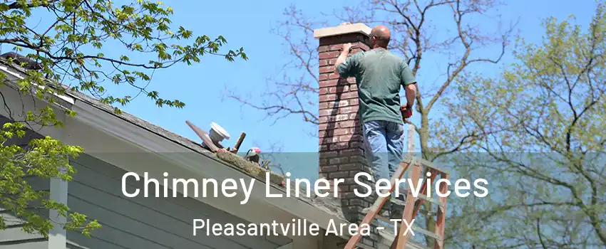 Chimney Liner Services Pleasantville Area - TX