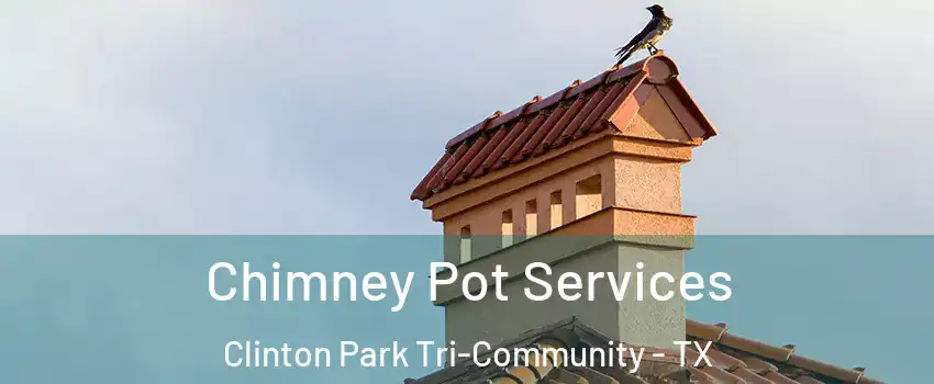 Chimney Pot Services Clinton Park Tri-Community - TX