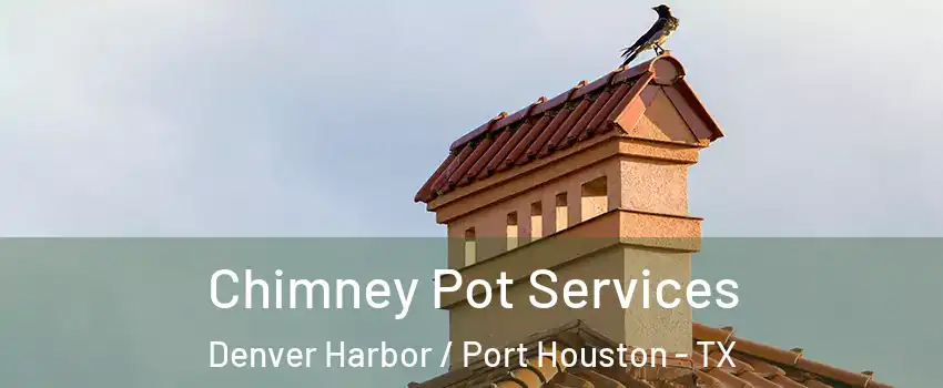 Chimney Pot Services Denver Harbor / Port Houston - TX
