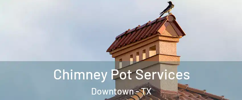 Chimney Pot Services Downtown - TX