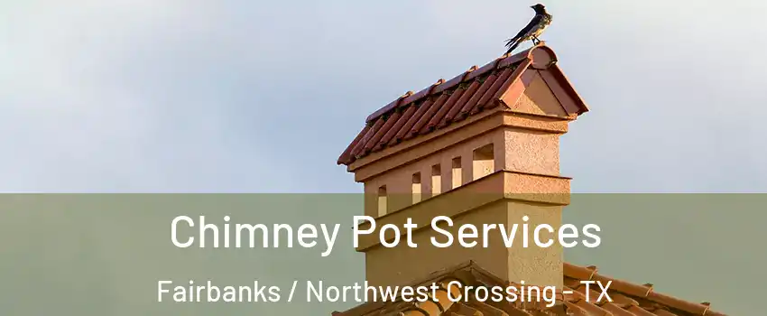 Chimney Pot Services Fairbanks / Northwest Crossing - TX