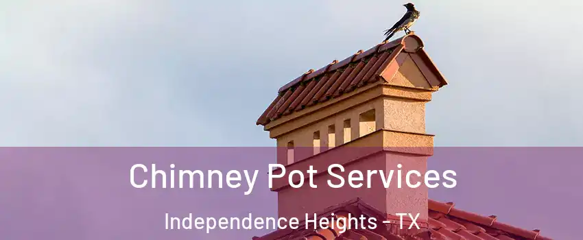 Chimney Pot Services Independence Heights - TX