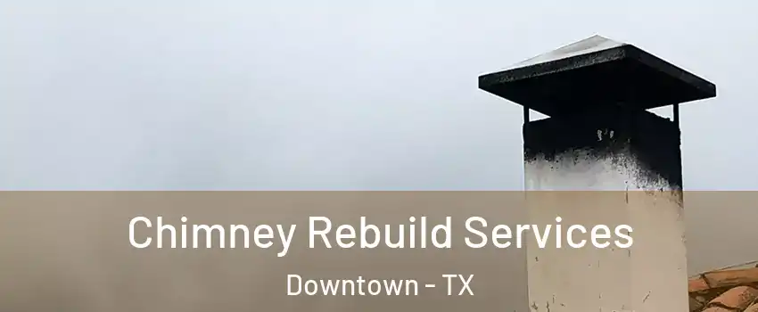 Chimney Rebuild Services Downtown - TX