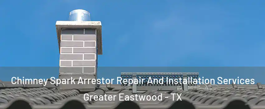Chimney Spark Arrestor Repair And Installation Services Greater Eastwood - TX