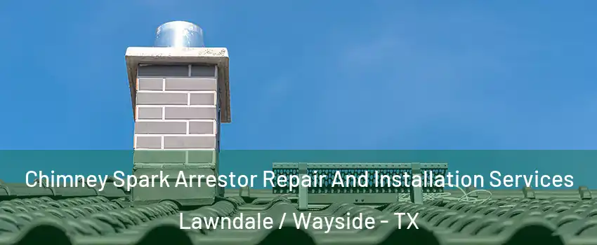 Chimney Spark Arrestor Repair And Installation Services Lawndale / Wayside - TX