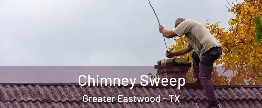 Chimney Sweep Greater Eastwood - TX