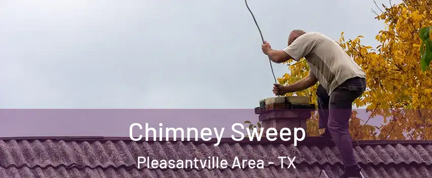 Chimney Sweep Pleasantville Area - TX