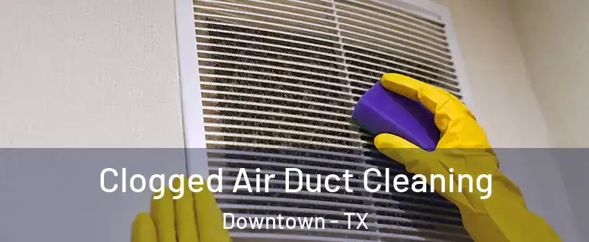 Clogged Air Duct Cleaning Downtown - TX