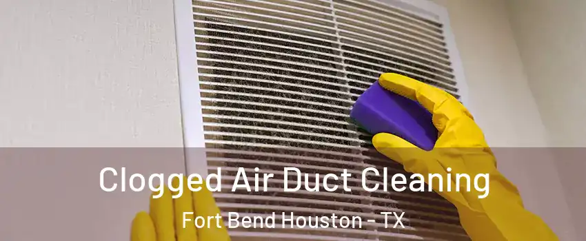 Clogged Air Duct Cleaning Fort Bend Houston - TX