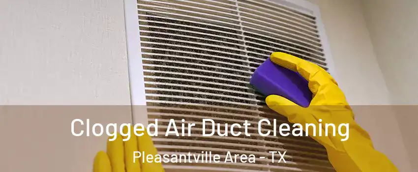Clogged Air Duct Cleaning Pleasantville Area - TX