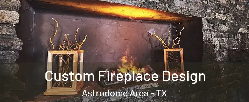Custom Fireplace Design Astrodome Area - TX
