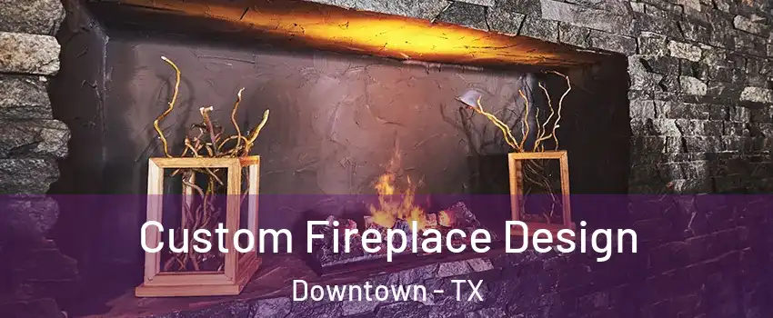 Custom Fireplace Design Downtown - TX