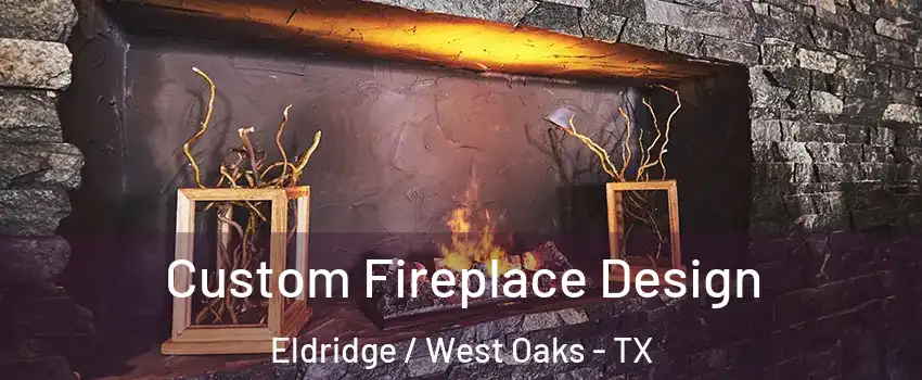 Custom Fireplace Design Eldridge / West Oaks - TX