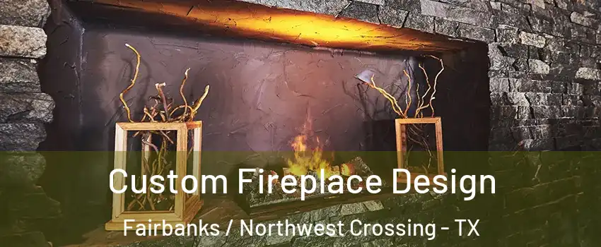 Custom Fireplace Design Fairbanks / Northwest Crossing - TX
