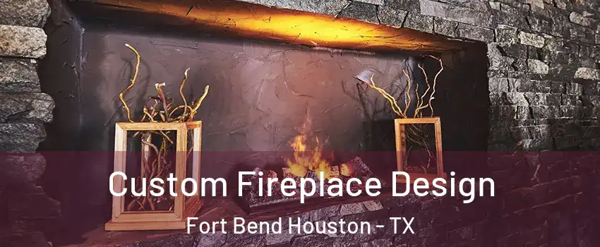 Custom Fireplace Design Fort Bend Houston - TX