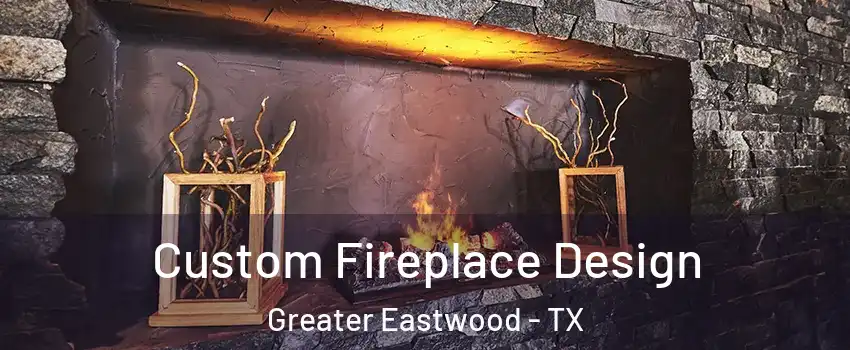 Custom Fireplace Design Greater Eastwood - TX