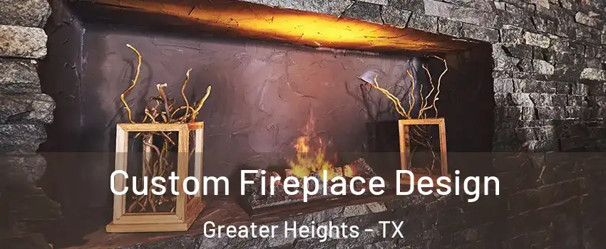 Custom Fireplace Design Greater Heights - TX