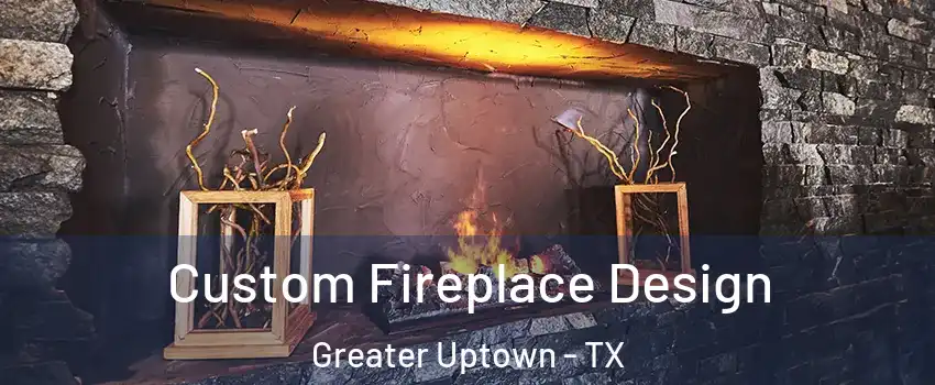 Custom Fireplace Design Greater Uptown - TX