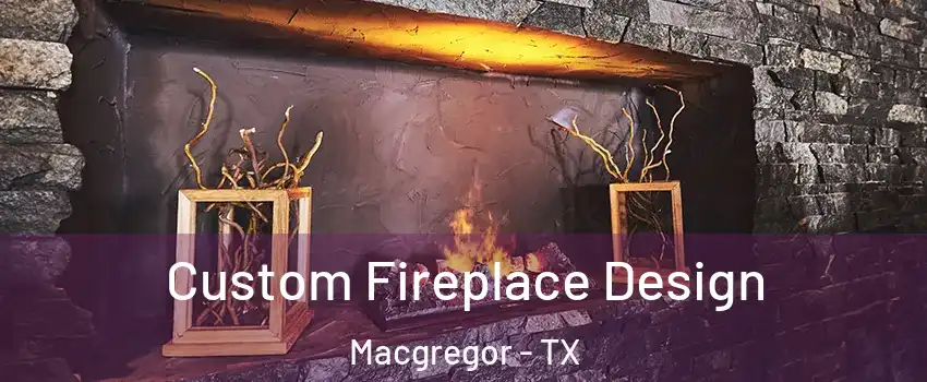 Custom Fireplace Design Macgregor - TX