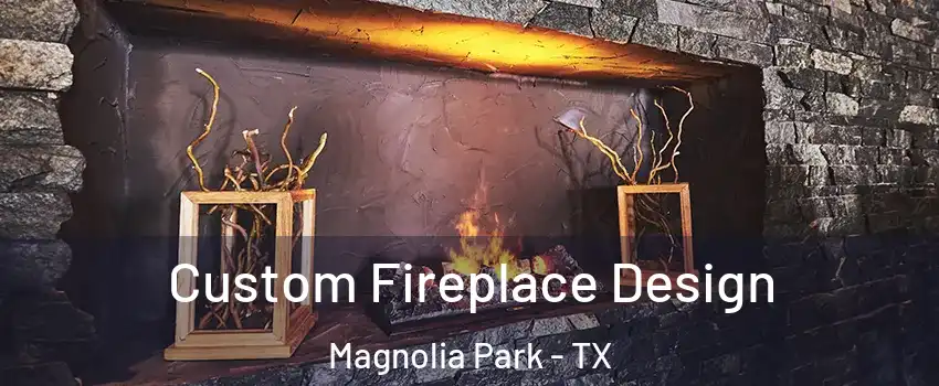 Custom Fireplace Design Magnolia Park - TX