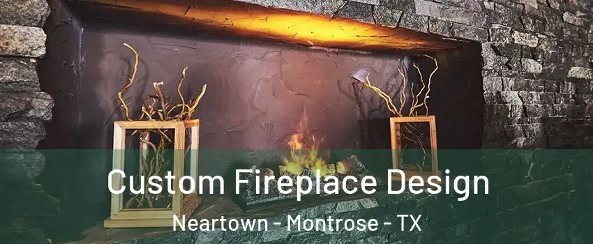 Custom Fireplace Design Neartown - Montrose - TX