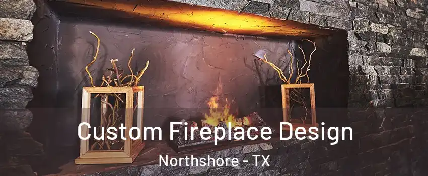 Custom Fireplace Design Northshore - TX