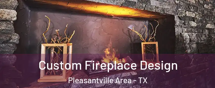 Custom Fireplace Design Pleasantville Area - TX