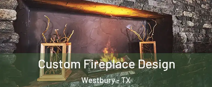 Custom Fireplace Design Westbury - TX