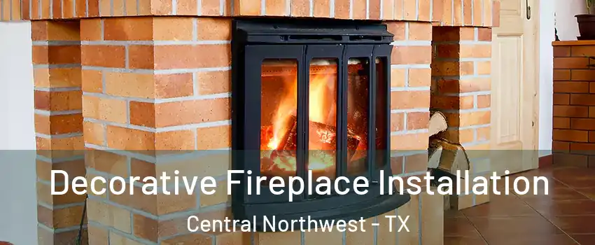 Decorative Fireplace Installation Central Northwest - TX