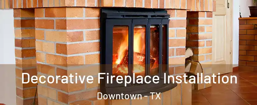Decorative Fireplace Installation Downtown - TX