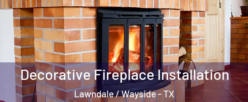 Decorative Fireplace Installation Lawndale / Wayside - TX