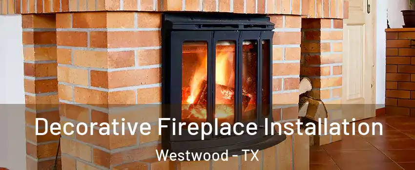 Decorative Fireplace Installation Westwood - TX