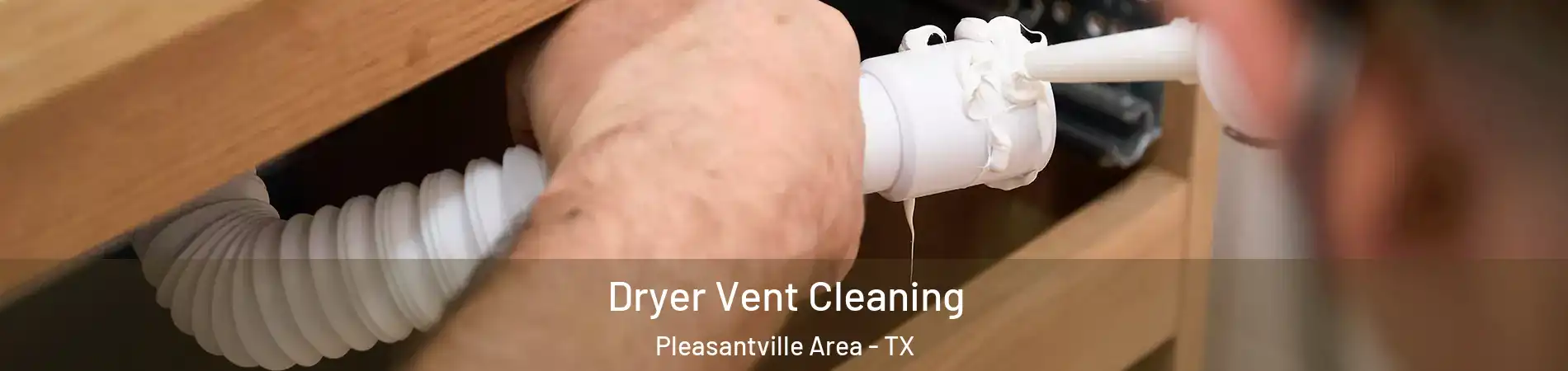 Dryer Vent Cleaning Pleasantville Area - TX