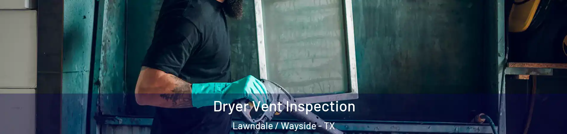 Dryer Vent Inspection Lawndale / Wayside - TX