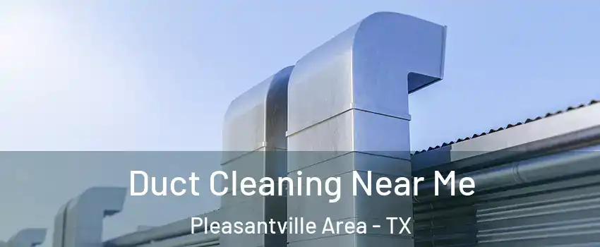Duct Cleaning Near Me Pleasantville Area - TX