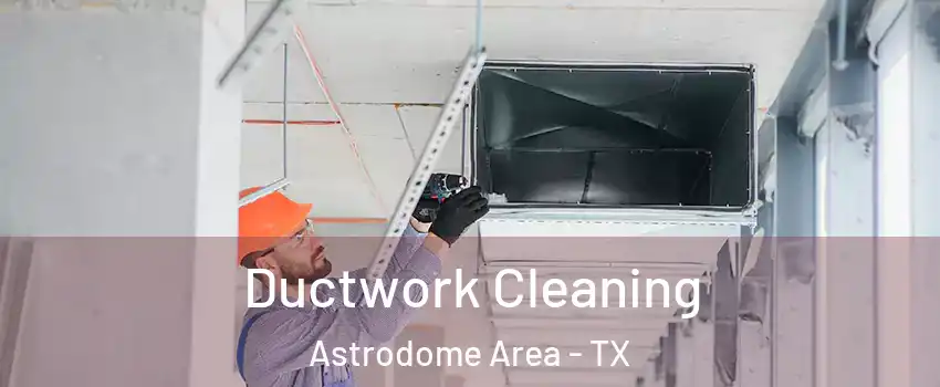 Ductwork Cleaning Astrodome Area - TX