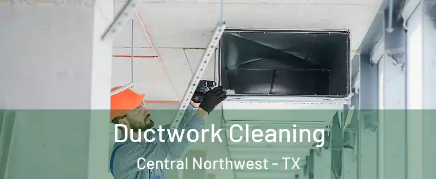 Ductwork Cleaning Central Northwest - TX