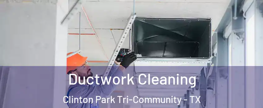 Ductwork Cleaning Clinton Park Tri-Community - TX