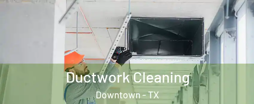 Ductwork Cleaning Downtown - TX