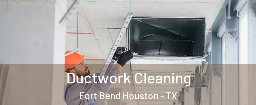 Ductwork Cleaning Fort Bend Houston - TX