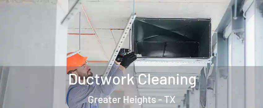 Ductwork Cleaning Greater Heights - TX