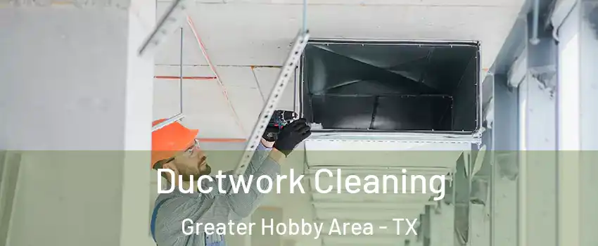 Ductwork Cleaning Greater Hobby Area - TX