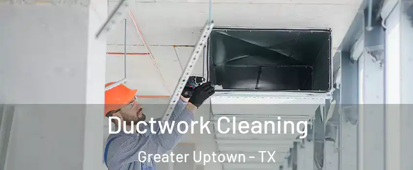 Ductwork Cleaning Greater Uptown - TX