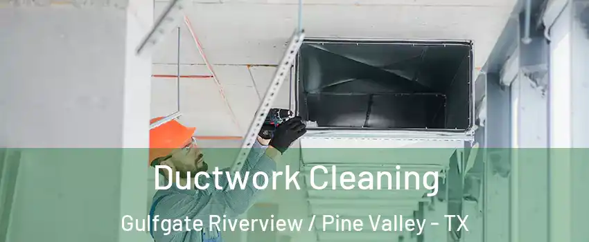 Ductwork Cleaning Gulfgate Riverview / Pine Valley - TX