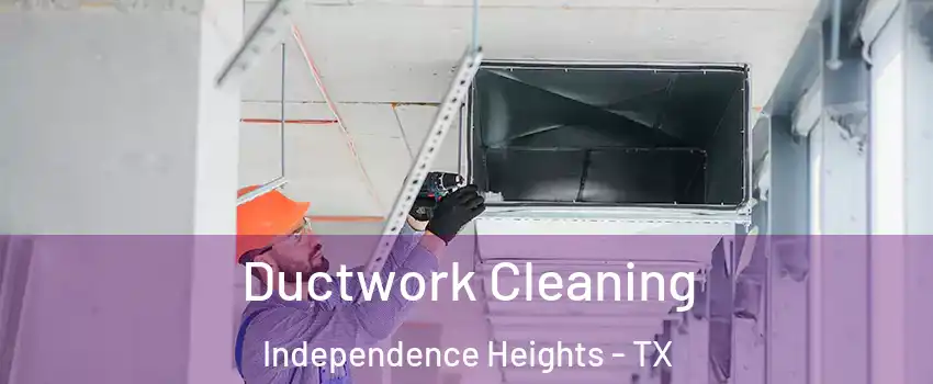 Ductwork Cleaning Independence Heights - TX