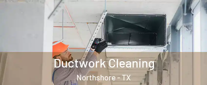 Ductwork Cleaning Northshore - TX