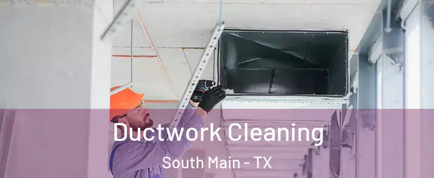 Ductwork Cleaning South Main - TX