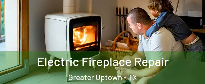 Electric Fireplace Repair Greater Uptown - TX